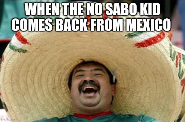 mexican word of the day | WHEN THE NO SABO KID COMES BACK FROM MEXICO | image tagged in mexican word of the day | made w/ Imgflip meme maker