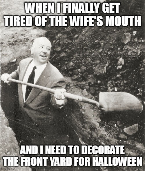 and i need to decorate the front yard for halloween |  WHEN I FINALLY GET TIRED OF THE WIFE'S MOUTH; AND I NEED TO DECORATE THE FRONT YARD FOR HALLOWEEN | image tagged in hitchcock digging grave,halloween,funny,happy halloween,wife | made w/ Imgflip meme maker