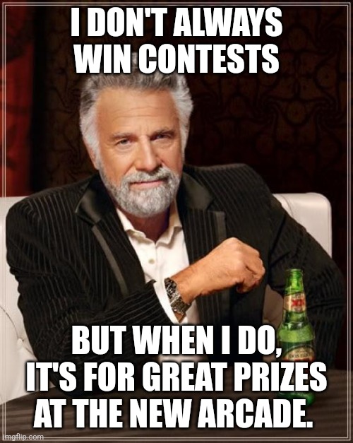 The Most Interesting Man In The World |  I DON'T ALWAYS WIN CONTESTS; BUT WHEN I DO, IT'S FOR GREAT PRIZES AT THE NEW ARCADE. | image tagged in memes,the most interesting man in the world | made w/ Imgflip meme maker