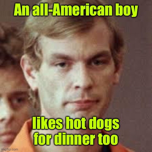 Jeffrey Dahmer | An all-American boy likes hot dogs for dinner too | image tagged in jeffrey dahmer | made w/ Imgflip meme maker