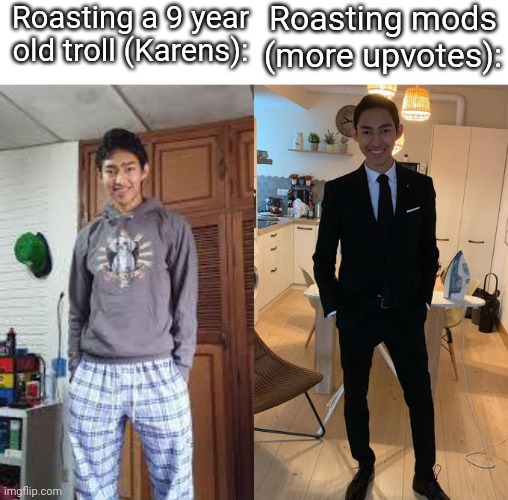 Yes | Roasting a 9 year old troll (Karens):; Roasting mods (more upvotes): | image tagged in fernanfloo dresses up | made w/ Imgflip meme maker