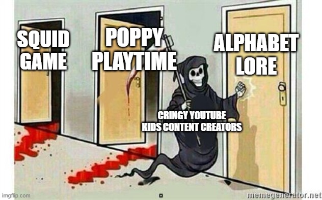 Too late, they are already milking it. (Insert Among Us and FNF at the back) | ALPHABET LORE; POPPY PLAYTIME; SQUID GAME; CRINGY YOUTUBE KIDS CONTENT CREATORS | image tagged in grim reaper knocking door,alphabet lore,youtube kids,grim reaper,memes | made w/ Imgflip meme maker