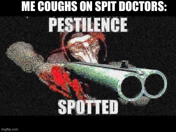 Scp 049 meme | ME COUGHS ON SPIT DOCTORS: | image tagged in scp 049 meme | made w/ Imgflip meme maker