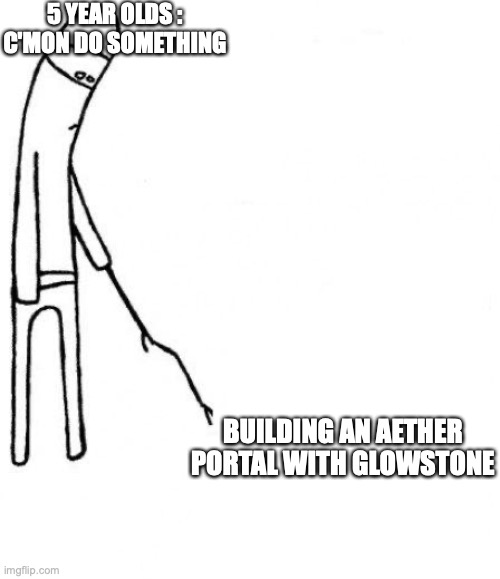 c'mon do something | 5 YEAR OLDS : C'MON DO SOMETHING; BUILDING AN AETHER PORTAL WITH GLOWSTONE | image tagged in c'mon do something | made w/ Imgflip meme maker