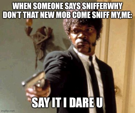 Say That Again I Dare You Meme | WHEN SOMEONE SAYS SNIFFERWHY DON’T THAT NEW MOB COME SNIFF MY,ME:; SAY IT I DARE U | image tagged in memes,say that again i dare you | made w/ Imgflip meme maker