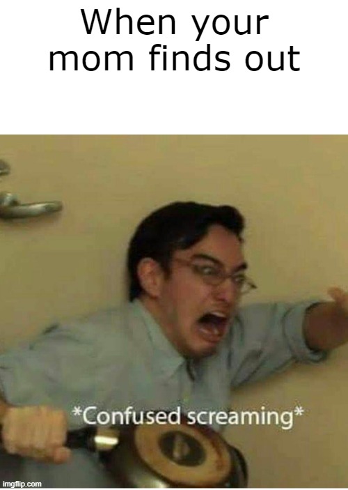 confused screaming | When your mom finds out | image tagged in confused screaming | made w/ Imgflip meme maker