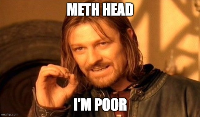 heheheha | METH HEAD; I'M POOR | image tagged in memes,one does not simply | made w/ Imgflip meme maker