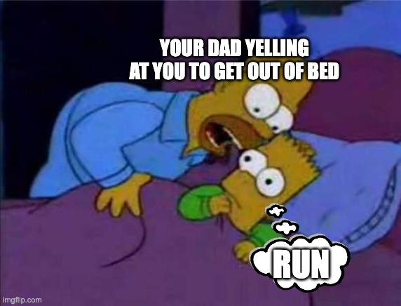 Simsons coco | YOUR DAD YELLING AT YOU TO GET OUT OF BED; RUN | image tagged in simsons coco | made w/ Imgflip meme maker