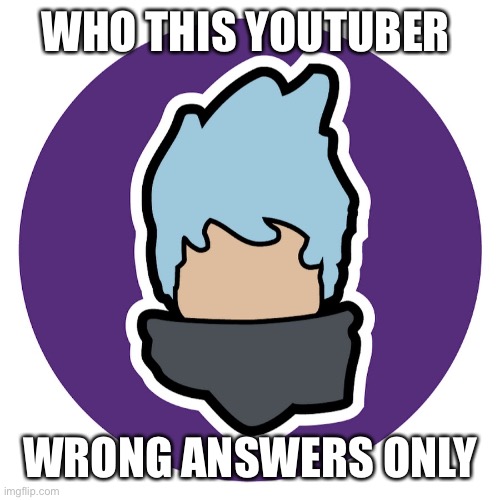 WHO THIS YOUTUBER; WRONG ANSWERS ONLY | made w/ Imgflip meme maker