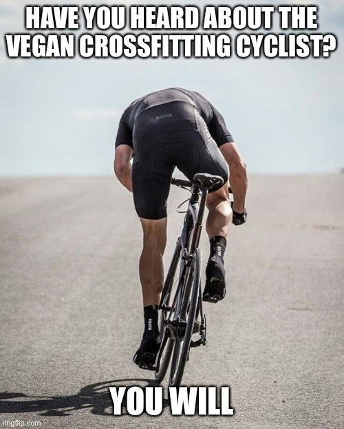 Cycling memes | HAVE YOU HEARD ABOUT THE VEGAN CROSSFITTING CYCLIST? YOU WILL | image tagged in cycling memes | made w/ Imgflip meme maker