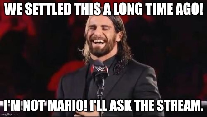 Seth Rollins laugh  | WE SETTLED THIS A LONG TIME AGO! I'M NOT MARIO! I'LL ASK THE STREAM. | image tagged in seth rollins laugh | made w/ Imgflip meme maker