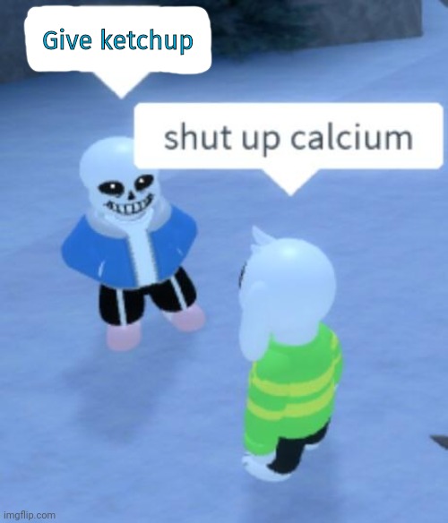 shut up calcium | Give ketchup | image tagged in shut up calcium | made w/ Imgflip meme maker