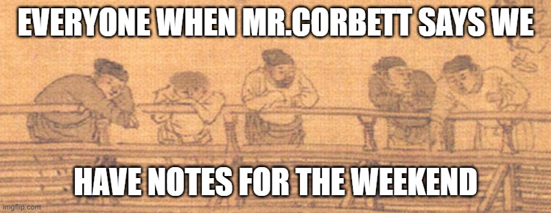 Class Meme | EVERYONE WHEN MR.CORBETT SAYS WE; HAVE NOTES FOR THE WEEKEND | image tagged in homework | made w/ Imgflip meme maker
