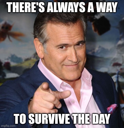 Bruce Campbell | THERE'S ALWAYS A WAY; TO SURVIVE THE DAY | image tagged in bruce campbell | made w/ Imgflip meme maker