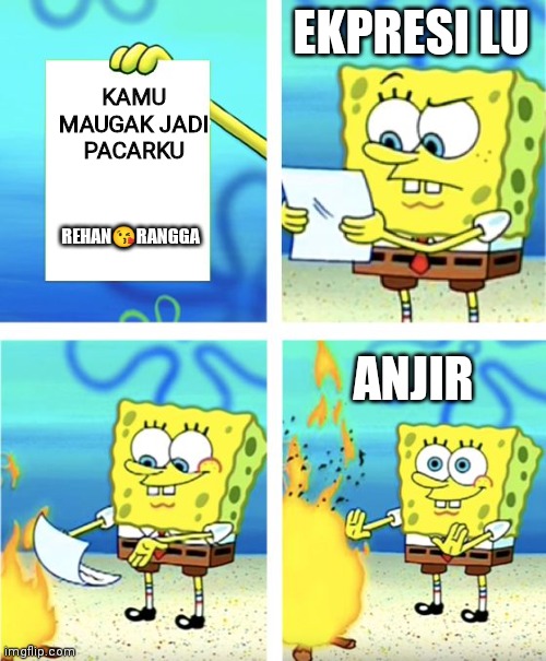 Spongebob Burning Paper | EKPRESI LU; KAMU MAUGAK JADI PACARKU; REHAN😘RANGGA; ANJIR | image tagged in spongebob burning paper | made w/ Imgflip meme maker