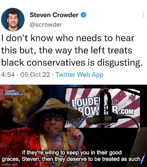 When you want to play the Race Card™, but you're an out and proud racist yourself. | If they're wiling to keep you in their good graces, Steven, then they deserve to be treated as such. | image tagged in steven crowder,racism,candace owens | made w/ Imgflip meme maker