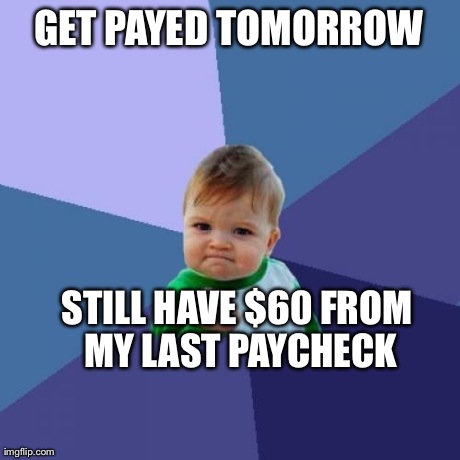 Success Kid Meme | GET PAYED TOMORROW STILL HAVE $60 FROM MY LAST PAYCHECK | image tagged in memes,success kid,AdviceAnimals | made w/ Imgflip meme maker