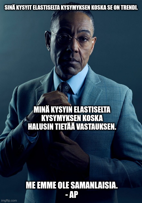 Gus Fring we are not the same | SINÄ KYSYIT ELASTISELTA KYSYMYKSEN KOSKA SE ON TRENDI. MINÄ KYSYIN ELASTISELTA KYSYMYKSEN KOSKA HALUSIN TIETÄÄ VASTAUKSEN. ME EMME OLE SAMANLAISIA.
- AP | image tagged in gus fring we are not the same | made w/ Imgflip meme maker