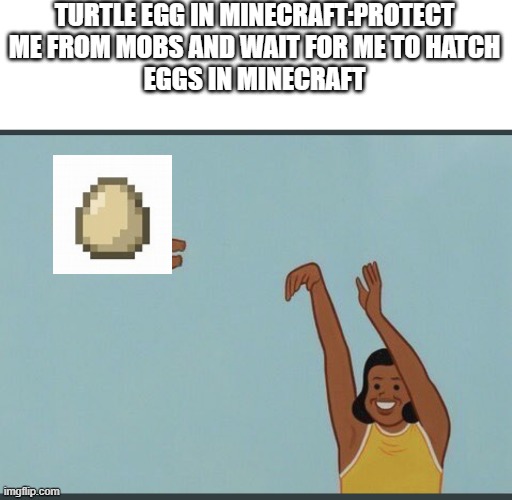 yeet the egg | TURTLE EGG IN MINECRAFT:PROTECT ME FROM MOBS AND WAIT FOR ME TO HATCH
EGGS IN MINECRAFT | image tagged in baby yeet,minecraft,egg | made w/ Imgflip meme maker