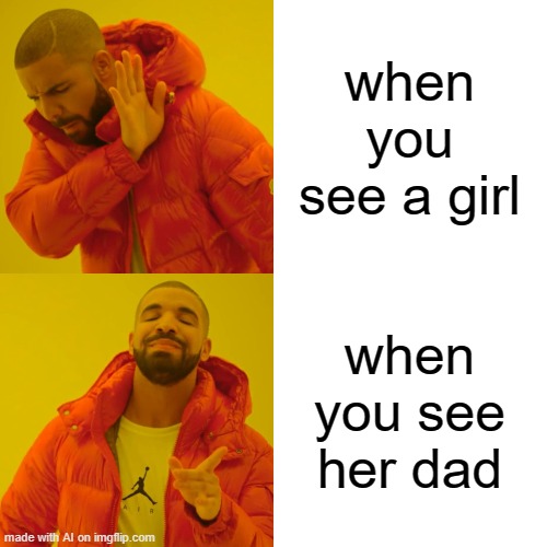 Drake Hotline Bling Meme | when you see a girl; when you see her dad | image tagged in memes,drake hotline bling | made w/ Imgflip meme maker