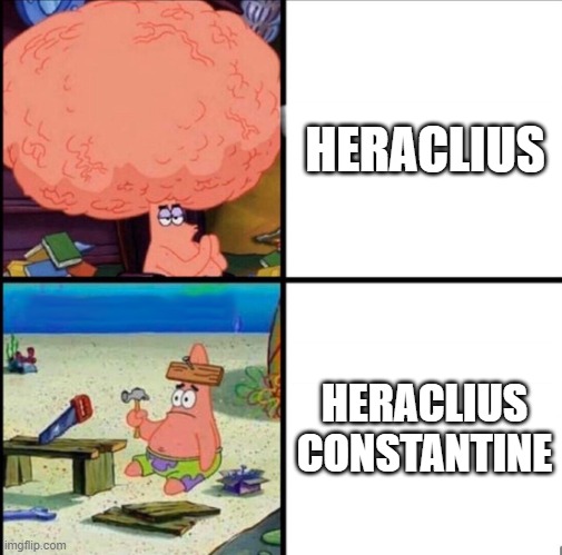 What are we going to a Byzantine emperor? | HERACLIUS; HERACLIUS CONSTANTINE | image tagged in patrick big brain,memes | made w/ Imgflip meme maker