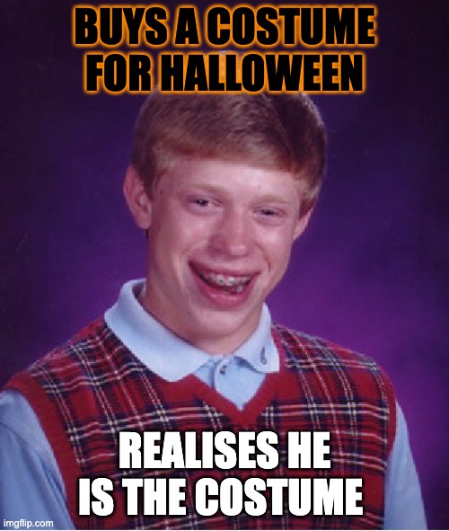 Bad Luck Brian | BUYS A COSTUME FOR HALLOWEEN; REALISES HE IS THE COSTUME | image tagged in memes,bad luck brian | made w/ Imgflip meme maker