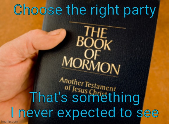 I was raised in that church but I've kinda lost faith... Still have a ton of respect for members | Choose the right party; That's something I never expected to see | image tagged in book of mormon | made w/ Imgflip meme maker