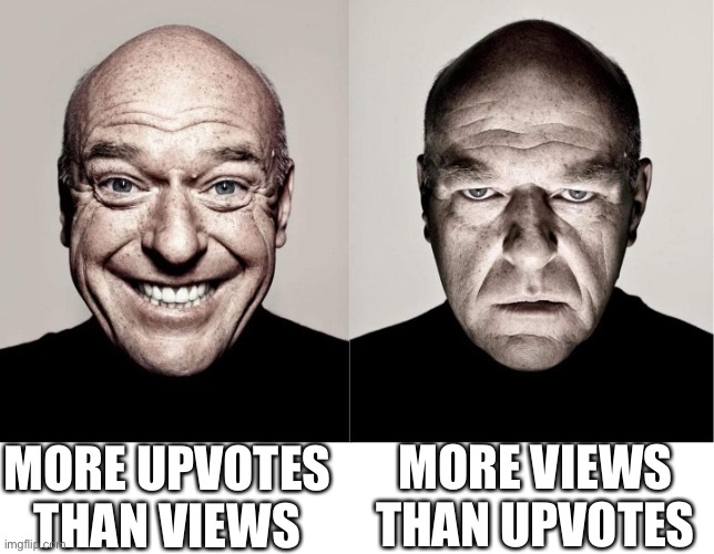 breaking bad smile frown | MORE UPVOTES THAN VIEWS; MORE VIEWS THAN UPVOTES | image tagged in breaking bad smile frown | made w/ Imgflip meme maker