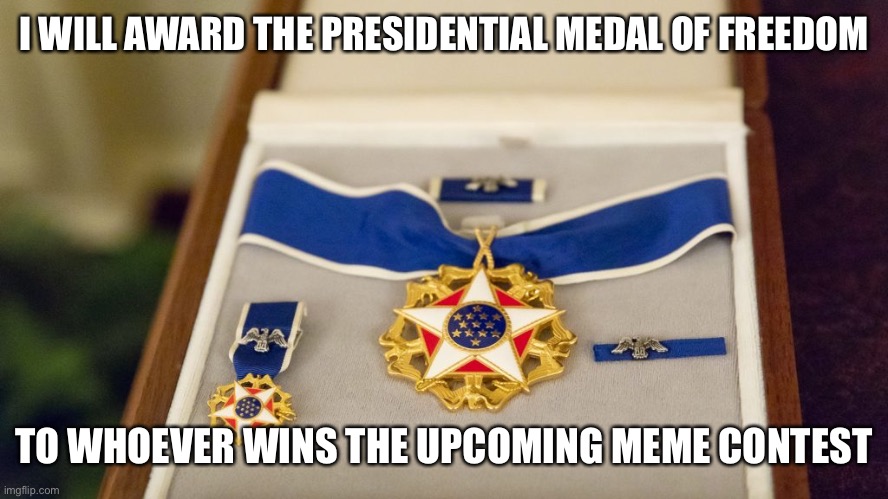 Vote on what contest you want to do here: https://imgflip.com/i/6vshvb | I WILL AWARD THE PRESIDENTIAL MEDAL OF FREEDOM; TO WHOEVER WINS THE UPCOMING MEME CONTEST | image tagged in presidential medal of freedom,congress | made w/ Imgflip meme maker