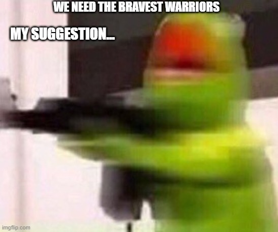 school shooter (muppet) | WE NEED THE BRAVEST WARRIORS; MY SUGGESTION... | image tagged in school shooter muppet | made w/ Imgflip meme maker