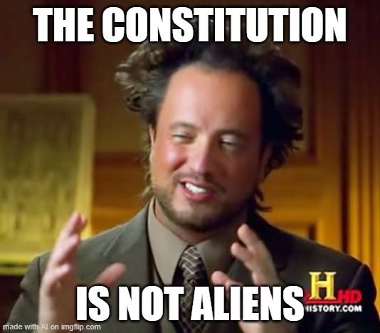 just as I suspected | THE CONSTITUTION; IS NOT ALIENS | image tagged in memes,ancient aliens | made w/ Imgflip meme maker