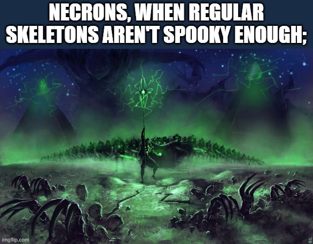 necron march | NECRONS, WHEN REGULAR SKELETONS AREN'T SPOOKY ENOUGH; | image tagged in necron march,warhammer 40k | made w/ Imgflip meme maker