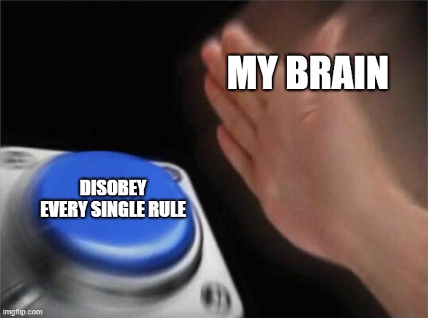 relatable | MY BRAIN; DISOBEY EVERY SINGLE RULE | image tagged in memes,blank nut button | made w/ Imgflip meme maker