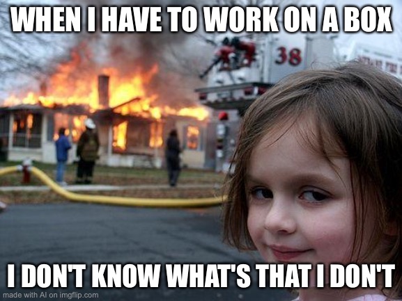 Disaster Girl | WHEN I HAVE TO WORK ON A BOX; I DON'T KNOW WHAT'S THAT I DON'T | image tagged in memes,disaster girl | made w/ Imgflip meme maker