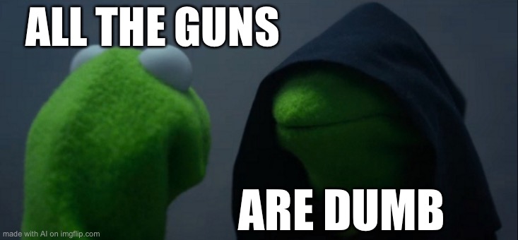 Evil Kermit | ALL THE GUNS; ARE DUMB | image tagged in memes,evil kermit | made w/ Imgflip meme maker