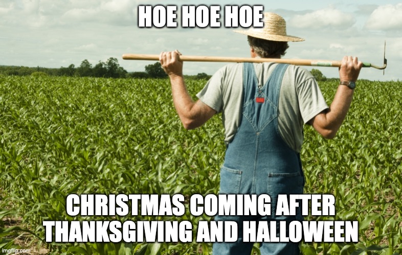 Meme farmer | HOE HOE HOE CHRISTMAS COMING AFTER THANKSGIVING AND HALLOWEEN | image tagged in meme farmer | made w/ Imgflip meme maker
