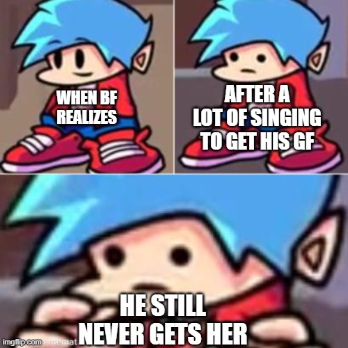 Realization |  AFTER A LOT OF SINGING TO GET HIS GF; WHEN BF REALIZES; HE STILL NEVER GETS HER | image tagged in boyfriend realization,fnf | made w/ Imgflip meme maker