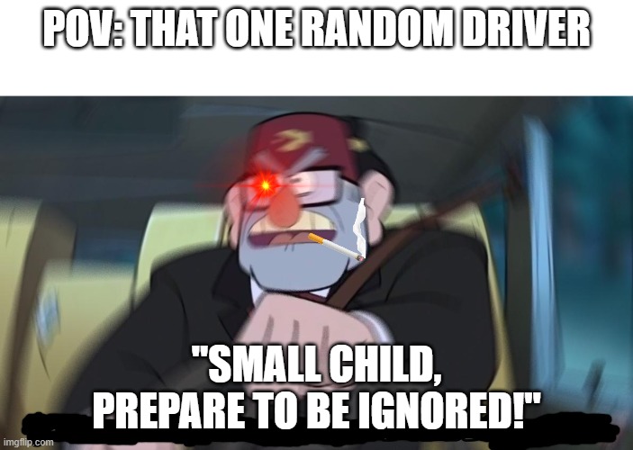 oH SH |  POV: THAT ONE RANDOM DRIVER; "SMALL CHILD, PREPARE TO BE IGNORED!" | image tagged in road safety laws prepare to be ignored | made w/ Imgflip meme maker