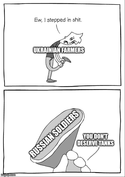 Ew, i stepped in shit | UKRAINIAN FARMERS; RUSSIAN SOLDIERS; YOU DON'T DESERVE TANKS | image tagged in ew i stepped in shit | made w/ Imgflip meme maker