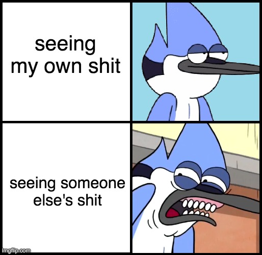 Basically me whenever i do a number 2 | seeing my own shit; seeing someone else's shit | image tagged in mordecai disgusted | made w/ Imgflip meme maker