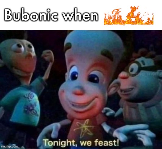Tonight, we feast | Bubonic when | image tagged in tonight we feast | made w/ Imgflip meme maker