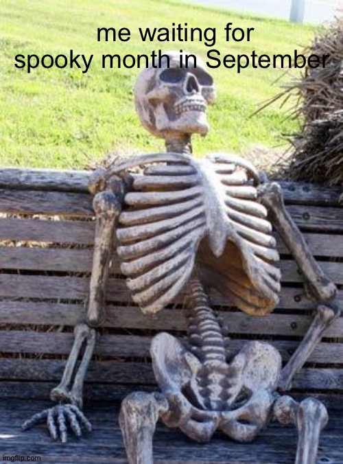 pov: waiting for September (its October idgaf) | me waiting for spooky month in September | image tagged in memes,waiting skeleton | made w/ Imgflip meme maker