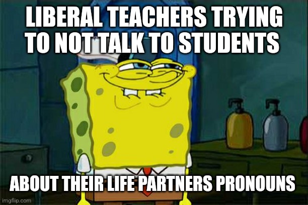 Don't You Squidward | LIBERAL TEACHERS TRYING TO NOT TALK TO STUDENTS; ABOUT THEIR LIFE PARTNERS PRONOUNS | image tagged in memes,don't you squidward | made w/ Imgflip meme maker