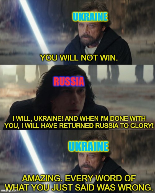 Amazing every word of what you just said was wrong | UKRAINE; YOU WILL NOT WIN. RUSSIA; I WILL, UKRAINE! AND WHEN I'M DONE WITH YOU, I WILL HAVE RETURNED RUSSIA TO GLORY! UKRAINE; AMAZING. EVERY WORD OF WHAT YOU JUST SAID WAS WRONG. | image tagged in amazing every word of what you just said was wrong | made w/ Imgflip meme maker