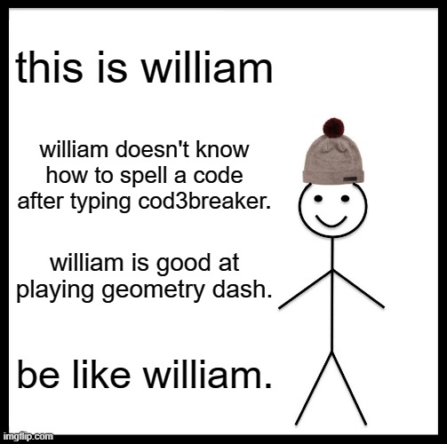 be like william | this is william; william doesn't know how to spell a code after typing cod3breaker. william is good at playing geometry dash. be like william. | image tagged in memes,be like bill | made w/ Imgflip meme maker