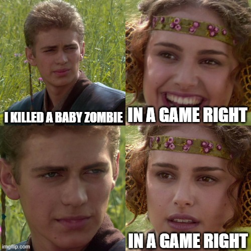 Anakin Padme 4 Panel | I KILLED A BABY ZOMBIE; IN A GAME RIGHT; IN A GAME RIGHT | image tagged in anakin padme 4 panel | made w/ Imgflip meme maker