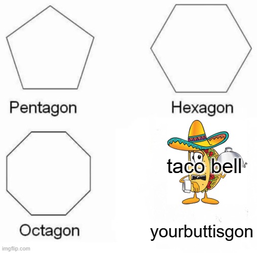 Pentagon Hexagon Octagon | taco bell; yourbuttisgon | image tagged in memes,pentagon hexagon octagon | made w/ Imgflip meme maker