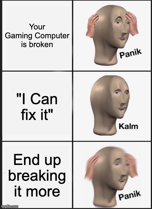 Panik Kalm Panik | Your Gaming Computer is broken; "I Can fix it"; End up breaking it more | image tagged in memes,panik kalm panik | made w/ Imgflip meme maker