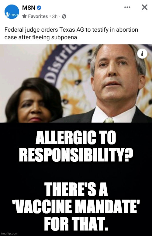 Ken Paxton: "Sorry. I didn't know how subpoenas work." | ALLERGIC TO
RESPONSIBILITY?
 
THERE'S A
'VACCINE MANDATE'
FOR THAT. | image tagged in memes,republicans | made w/ Imgflip meme maker