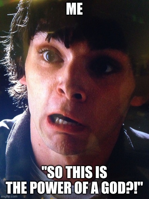 Walter junior breaking bad shocked surprised scared no way | ME "SO THIS IS THE POWER OF A GOD?!" | image tagged in walter junior breaking bad shocked surprised scared no way | made w/ Imgflip meme maker